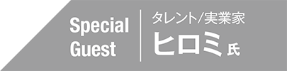 SpecialGuest タレント／実業家 ヒロミ氏